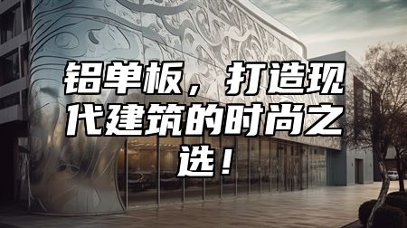 铝单板，打造现代建筑的时尚之选！