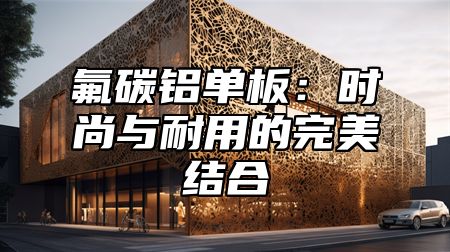 氟碳铝单板：时尚与耐用的完美结合