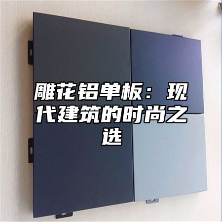 雕花铝单板：现代建筑的时尚之选