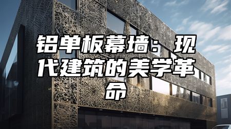 铝单板幕墙：现代建筑的美学革命