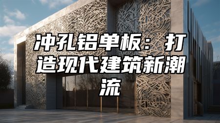 冲孔铝单板：打造现代建筑新潮流