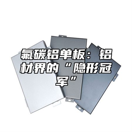 氟碳铝单板：铝材界的“隐形冠军”