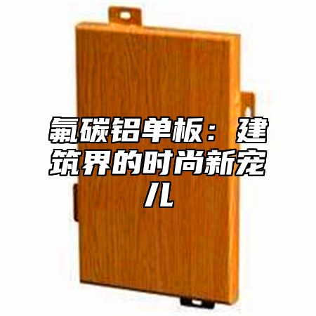 氟碳铝单板：建筑界的时尚新宠儿