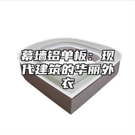 幕墙铝单板：现代建筑的华丽外衣