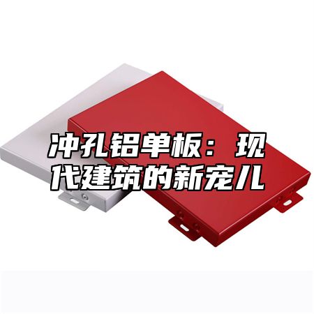 冲孔铝单板：现代建筑的新宠儿