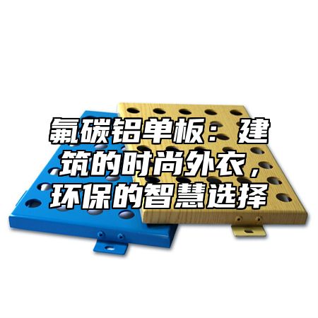 氟碳铝单板：建筑的时尚外衣，环保的智慧选择