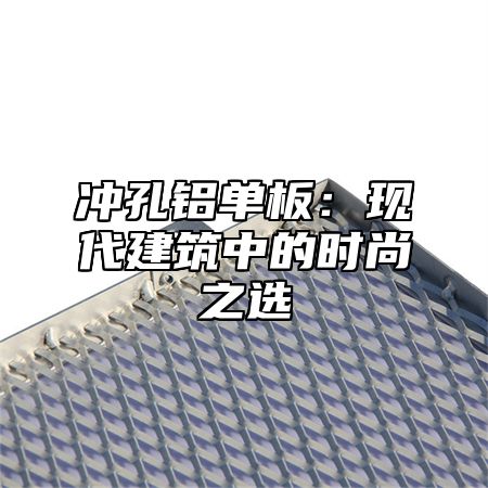 冲孔铝单板：现代建筑中的时尚之选