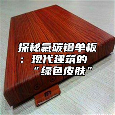 探秘氟碳铝单板：现代建筑的“绿色皮肤”