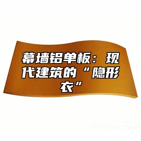 幕墙铝单板：现代建筑的“隐形衣”