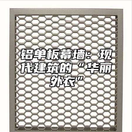 铝单板幕墙：现代建筑的“华丽外衣”
