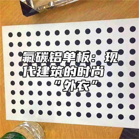 氟碳铝单板：现代建筑的时尚“外衣”