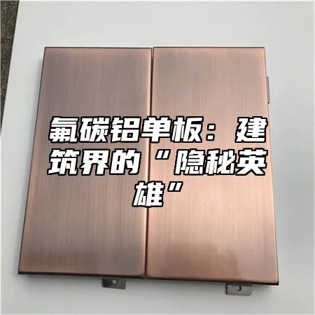 氟碳铝单板：建筑界的“隐秘英雄”