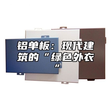 铝单板：现代建筑的“绿色外衣”