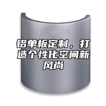 铝单板定制，打造个性化空间新风尚