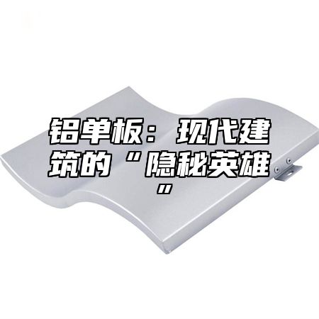 铝单板：现代建筑的“隐秘英雄”