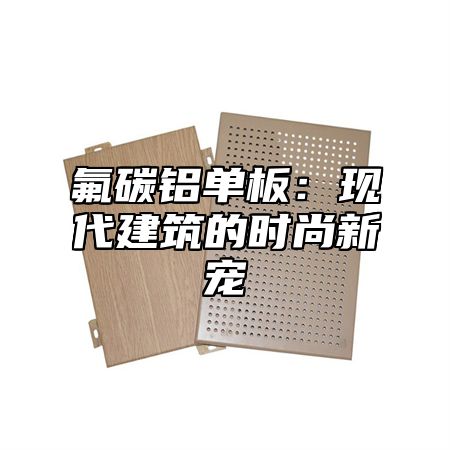 氟碳铝单板：现代建筑的时尚新宠