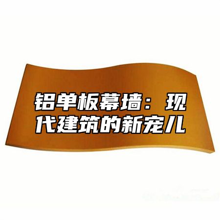 铝单板幕墙：现代建筑的新宠儿