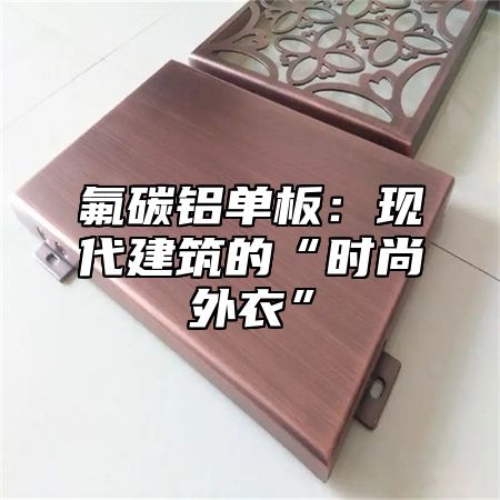 氟碳铝单板：现代建筑的“时尚外衣”