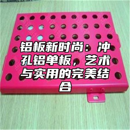 铝板新时尚：冲孔铝单板，艺术与实用的完美结合