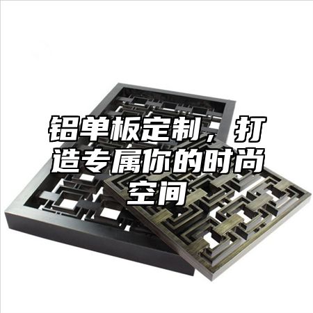 铝单板定制，打造专属你的时尚空间