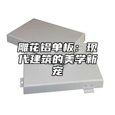 雕花铝单板：现代建筑的美学新宠