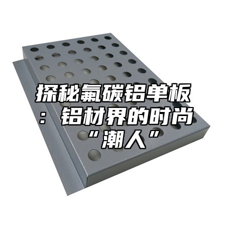 探秘氟碳铝单板：铝材界的时尚“潮人”
