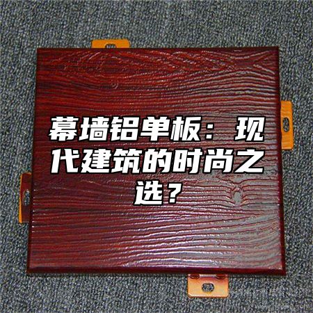 幕墙铝单板：现代建筑的时尚之选？