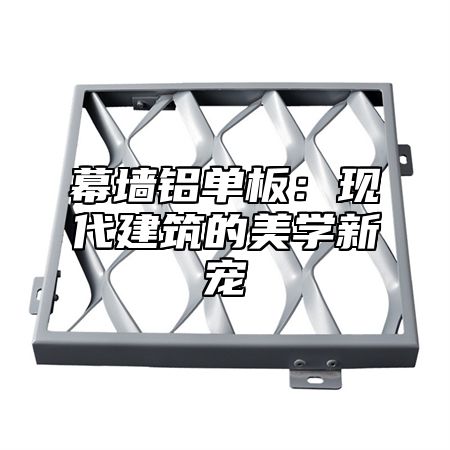 幕墙铝单板：现代建筑的美学新宠