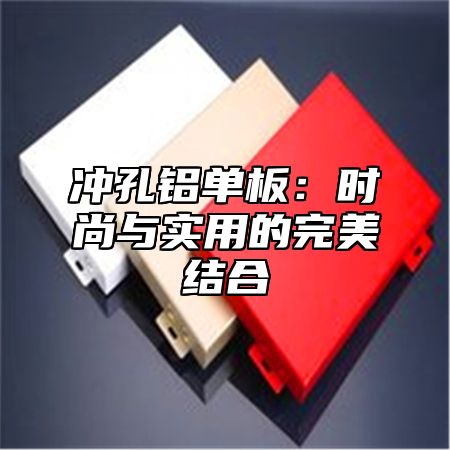 冲孔铝单板：时尚与实用的完美结合