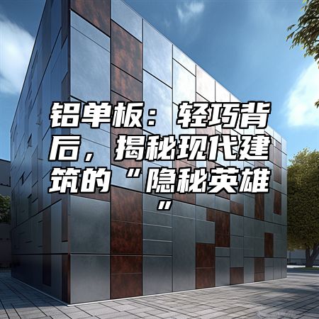 铝单板：轻巧背后，揭秘现代建筑的“隐秘英雄”