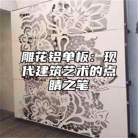 雕花铝单板：现代建筑艺术的点睛之笔