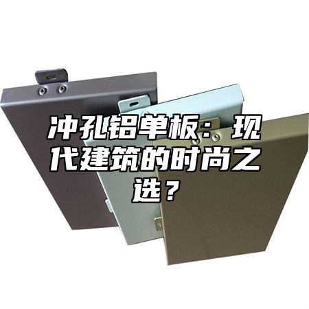 冲孔铝单板：现代建筑的时尚之选？