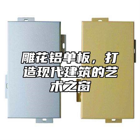雕花铝单板，打造现代建筑的艺术之窗