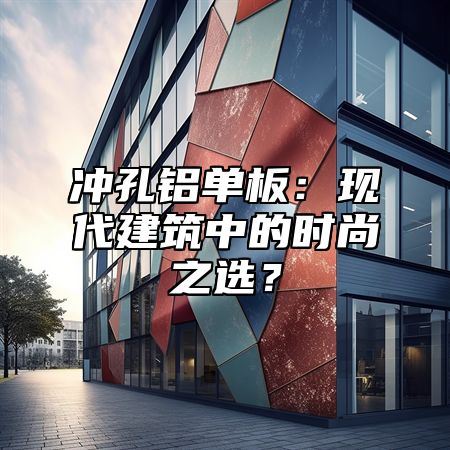 冲孔铝单板：现代建筑中的时尚之选？
