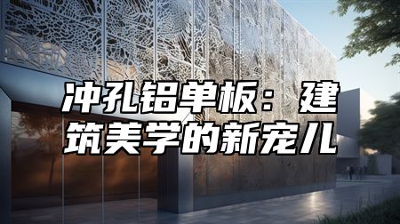 冲孔铝单板：建筑美学的新宠儿