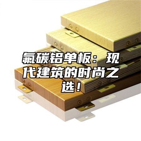 氟碳铝单板：现代建筑的时尚之选！