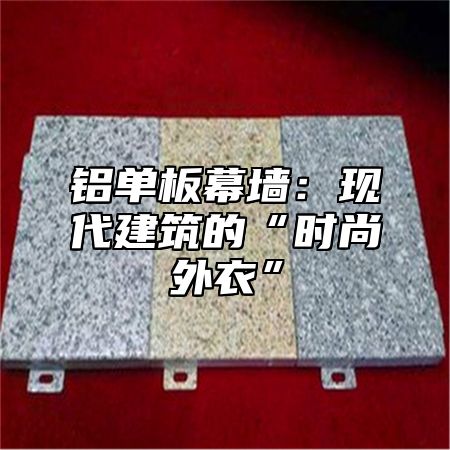 铝单板幕墙：现代建筑的“时尚外衣”