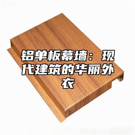 铝单板幕墙：现代建筑的华丽外衣