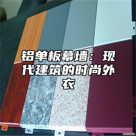铝单板幕墙：现代建筑的时尚外衣