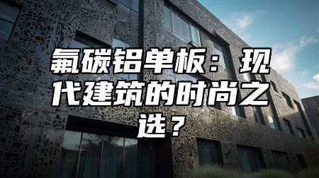 氟碳铝单板：现代建筑的时尚之选？