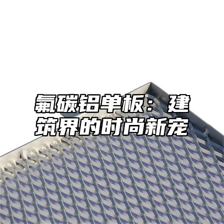 氟碳铝单板：建筑界的时尚新宠
