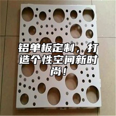 铝单板定制，打造个性空间新时尚！