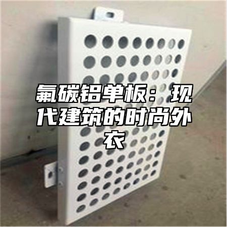 氟碳铝单板：现代建筑的时尚外衣
