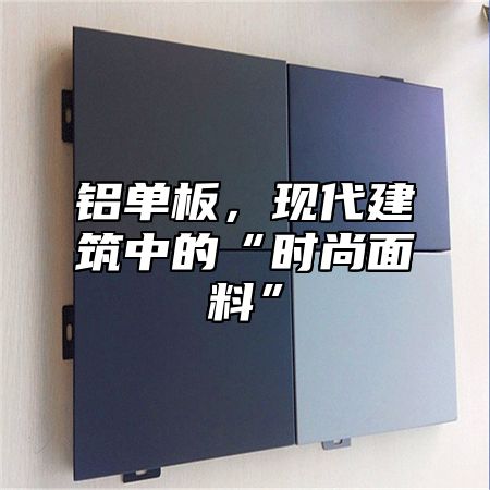 铝单板，现代建筑中的“时尚面料”