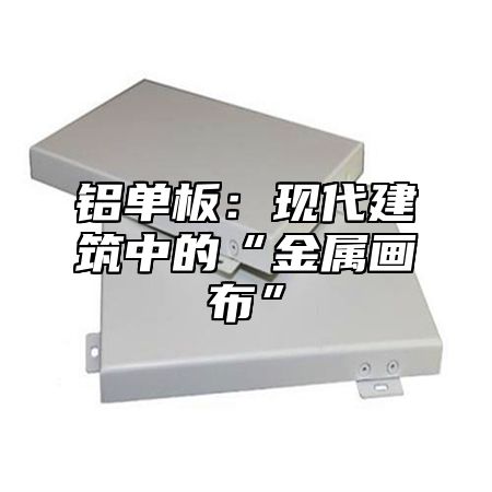 铝单板：现代建筑中的“金属画布”