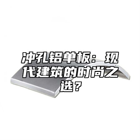 冲孔铝单板：现代建筑的时尚之选？