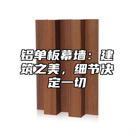 铝单板幕墙：建筑之美，细节决定一切